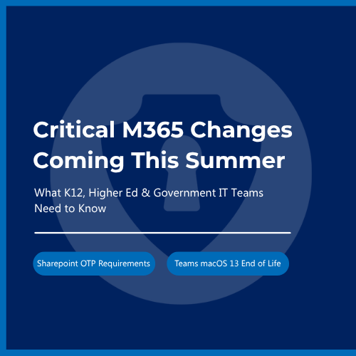 Critical Microsoft 365 Changes Coming This Summer: What K–12, Higher Ed, and Government IT Teams Need to Know